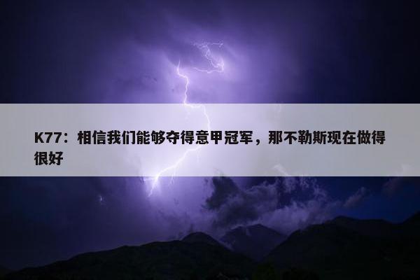 K77：相信我们能够夺得意甲冠军，那不勒斯现在做得很好