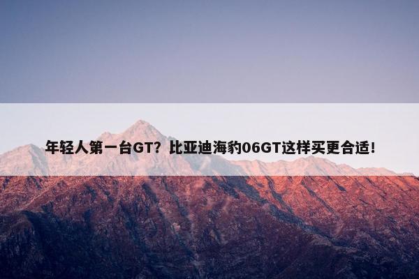 年轻人第一台GT？比亚迪海豹06GT这样买更合适！