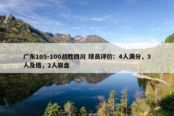 广东105-100战胜四川 球员评价：4人满分，3人及格，2人崩盘