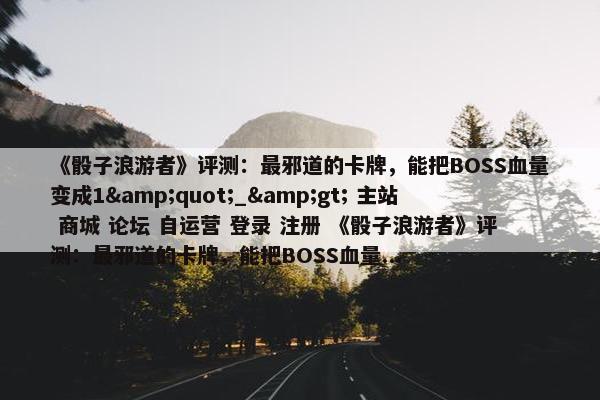 《骰子浪游者》评测：最邪道的卡牌，能把BOSS血量变成1"_> 主站 商城 论坛 自运营 登录 注册 《骰子浪游者》评测：最邪道的卡牌，能把BOSS血量...