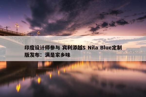 印度设计师参与 宾利添越S Nila Blue定制版发布：满是家乡味