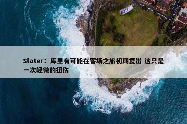 Slater：库里有可能在客场之旅初期复出 这只是一次轻微的扭伤