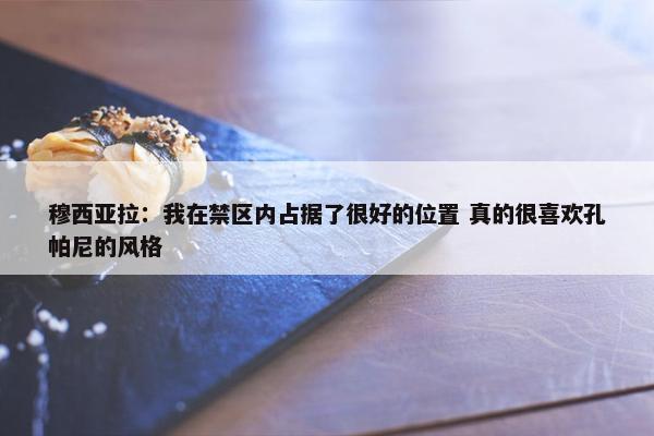 穆西亚拉：我在禁区内占据了很好的位置 真的很喜欢孔帕尼的风格