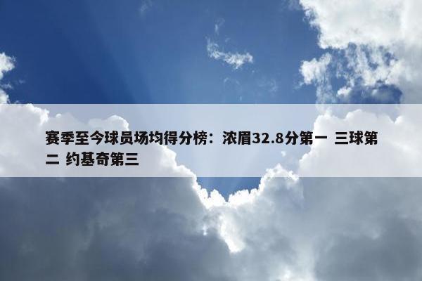 赛季至今球员场均得分榜：浓眉32.8分第一 三球第二 约基奇第三