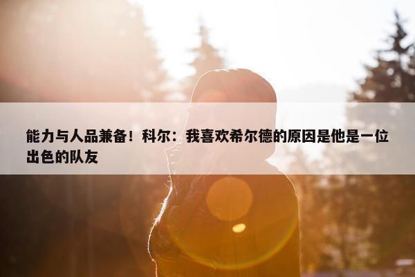 能力与人品兼备！科尔：我喜欢希尔德的原因是他是一位出色的队友