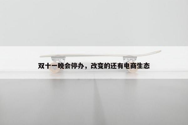 双十一晚会停办，改变的还有电商生态