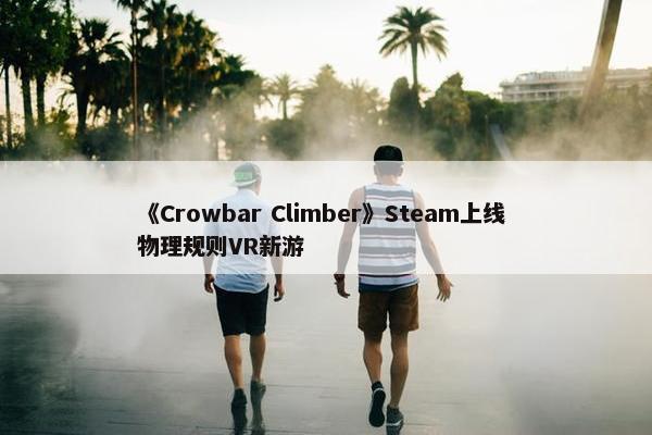 《Crowbar Climber》Steam上线 物理规则VR新游