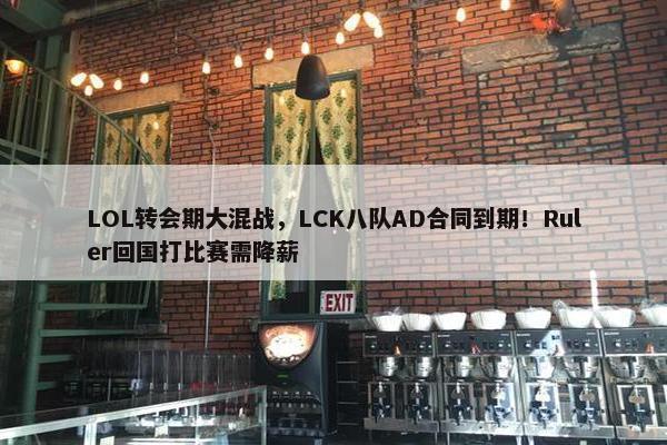 LOL转会期大混战，LCK八队AD合同到期！Ruler回国打比赛需降薪