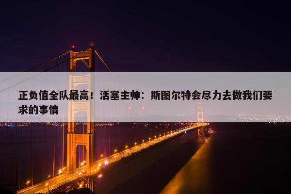 正负值全队最高！活塞主帅：斯图尔特会尽力去做我们要求的事情