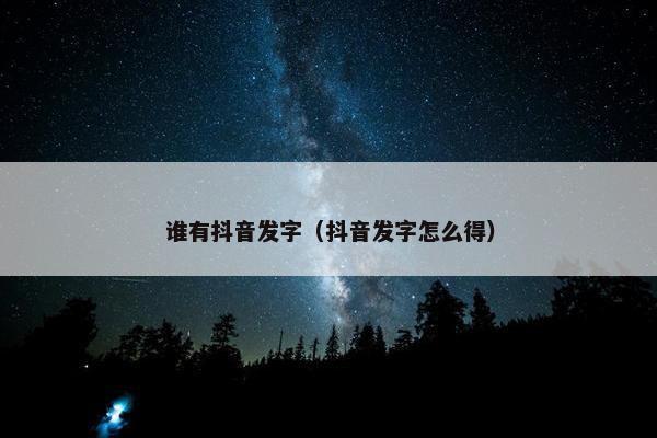 谁有抖音发字（抖音发字怎么得）