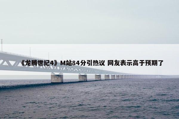 《龙腾世纪4》M站84分引热议 网友表示高于预期了