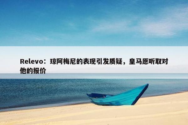 Relevo：琼阿梅尼的表现引发质疑，皇马愿听取对他的报价