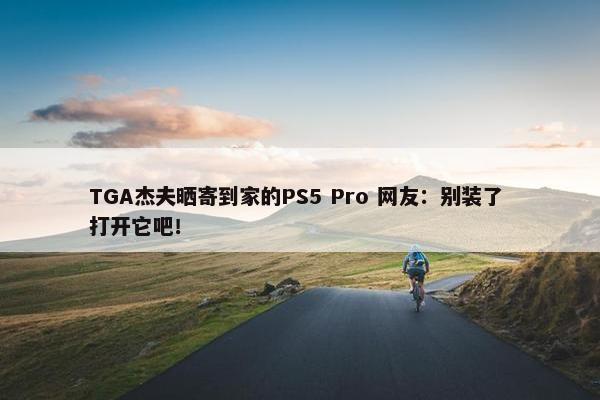 TGA杰夫晒寄到家的PS5 Pro 网友：别装了 打开它吧！