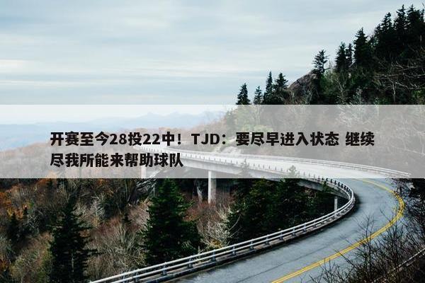 开赛至今28投22中！TJD：要尽早进入状态 继续尽我所能来帮助球队