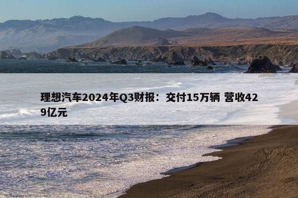 理想汽车2024年Q3财报：交付15万辆 营收429亿元