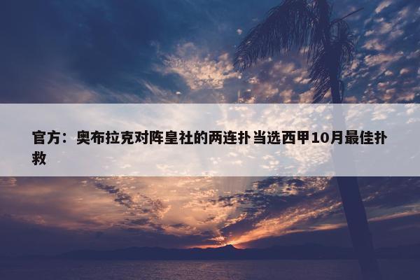 官方：奥布拉克对阵皇社的两连扑当选西甲10月最佳扑救