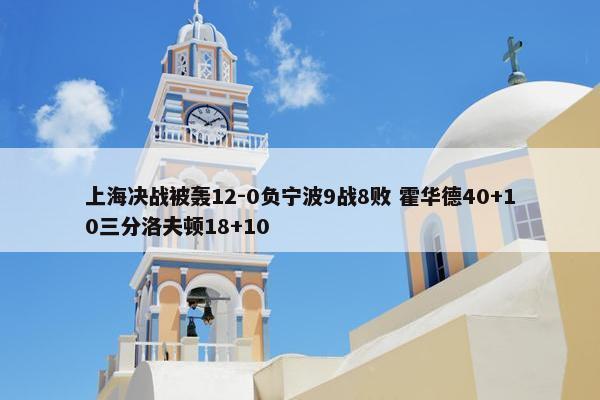 上海决战被轰12-0负宁波9战8败 霍华德40+10三分洛夫顿18+10