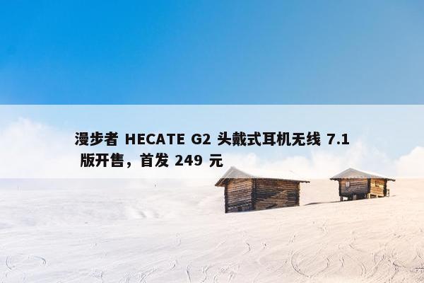 漫步者 HECATE G2 头戴式耳机无线 7.1 版开售，首发 249 元