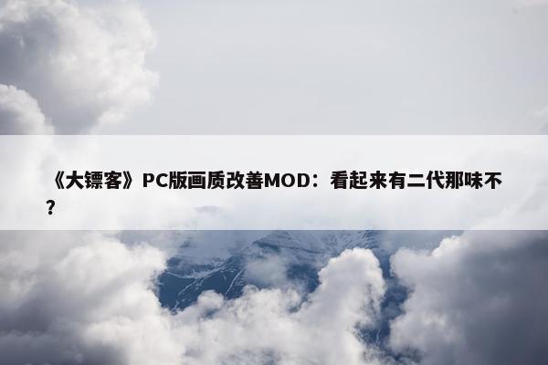 《大镖客》PC版画质改善MOD：看起来有二代那味不？