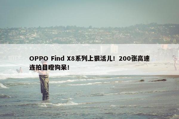 OPPO Find X8系列上狠活儿！200张高速连拍目瞪狗呆！