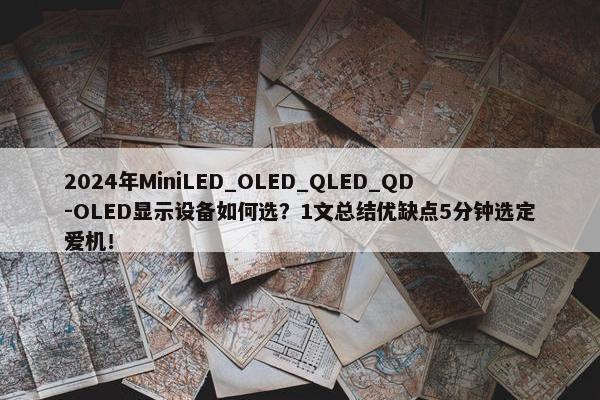 2024年MiniLED_OLED_QLED_QD-OLED显示设备如何选？1文总结优缺点5分钟选定爱机！