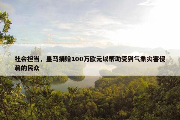 社会担当，皇马捐赠100万欧元以帮助受到气象灾害侵袭的民众