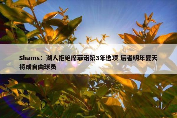 Shams：湖人拒绝席菲诺第3年选项 后者明年夏天将成自由球员