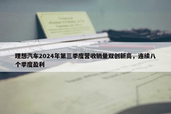 理想汽车2024年第三季度营收销量双创新高，连续八个季度盈利