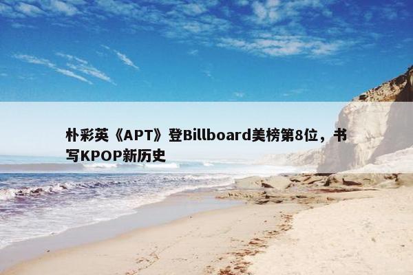 朴彩英《APT》登Billboard美榜第8位，书写KPOP新历史