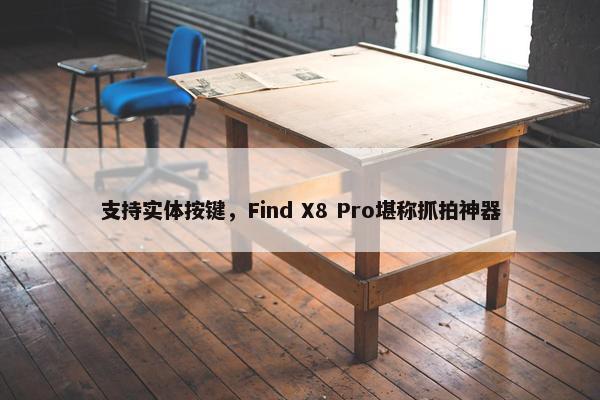 支持实体按键，Find X8 Pro堪称抓拍神器