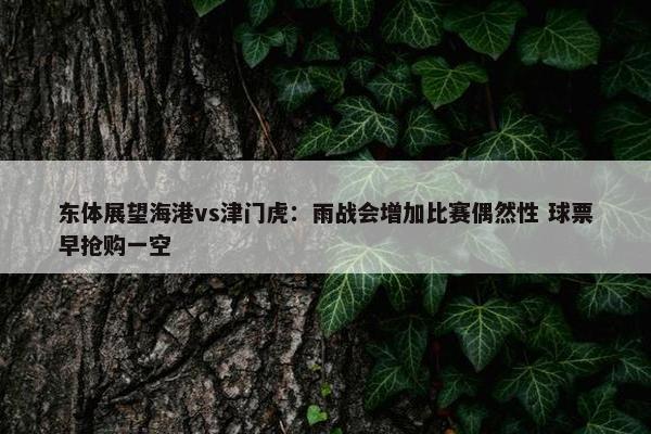 东体展望海港vs津门虎：雨战会增加比赛偶然性 球票早抢购一空