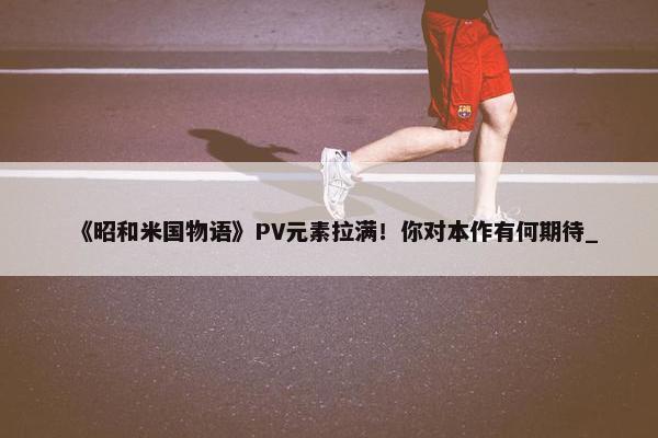 《昭和米国物语》PV元素拉满！你对本作有何期待_