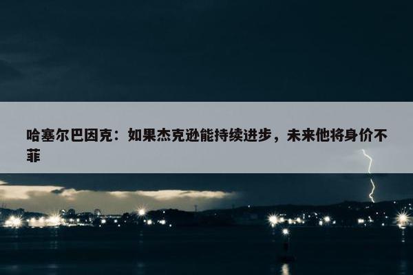 哈塞尔巴因克：如果杰克逊能持续进步，未来他将身价不菲