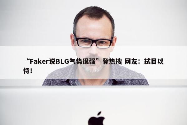 “Faker说BLG气势很强”登热搜 网友：拭目以待！