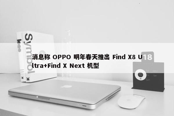 消息称 OPPO 明年春天推出 Find X8 Ultra+Find X Next 机型