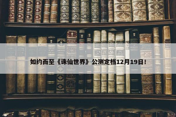 如约而至《诛仙世界》公测定档12月19日！