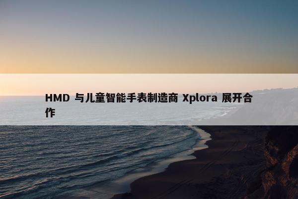 HMD 与儿童智能手表制造商 Xplora 展开合作