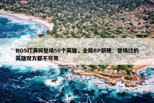 BO5打满将登场50个英雄，全局BP新规：登场过的英雄双方都不可用