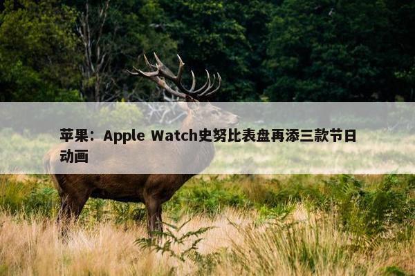 苹果：Apple Watch史努比表盘再添三款节日动画