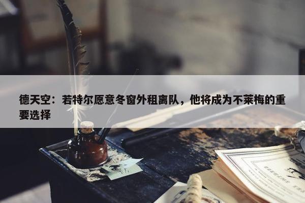 德天空：若特尔愿意冬窗外租离队，他将成为不莱梅的重要选择