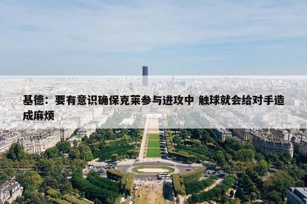 基德：要有意识确保克莱参与进攻中 触球就会给对手造成麻烦