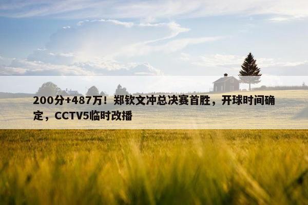 200分+487万！郑钦文冲总决赛首胜，开球时间确定，CCTV5临时改播