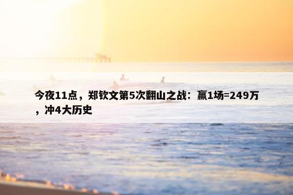 今夜11点，郑钦文第5次翻山之战：赢1场=249万，冲4大历史