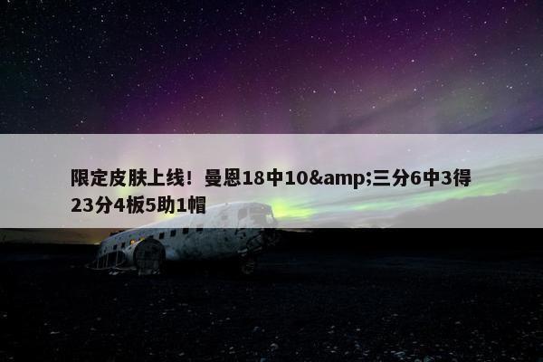 限定皮肤上线！曼恩18中10&三分6中3得23分4板5助1帽