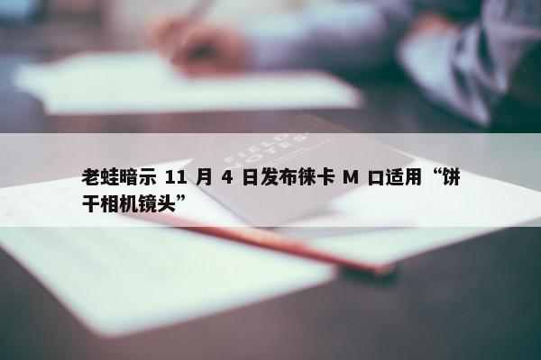 老蛙暗示 11 月 4 日发布徕卡 M 口适用“饼干相机镜头”