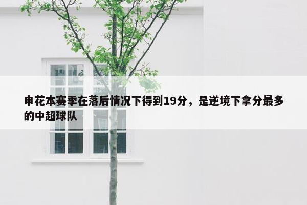 申花本赛季在落后情况下得到19分，是逆境下拿分最多的中超球队