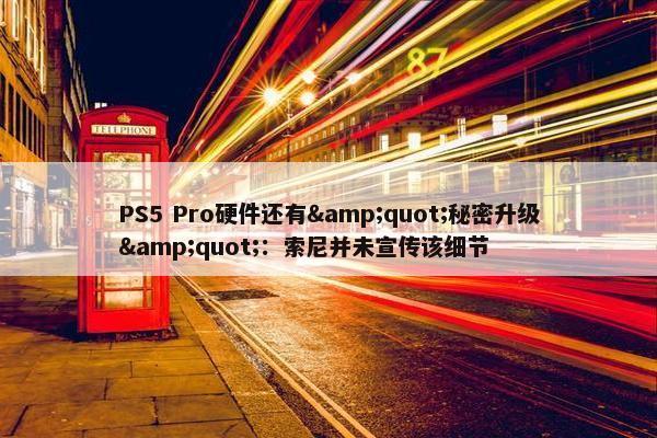 PS5 Pro硬件还有&quot;秘密升级&quot;：索尼并未宣传该细节