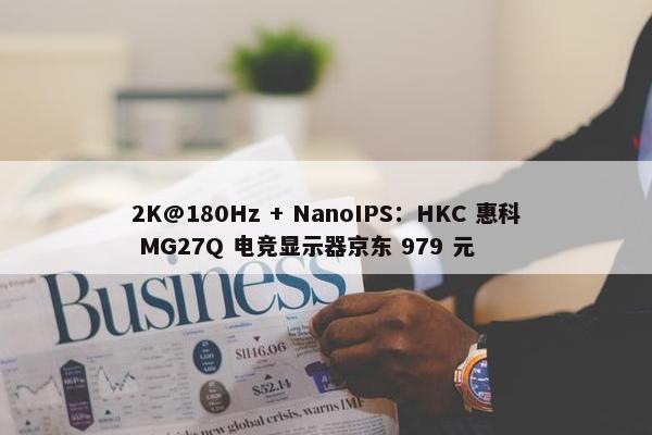 2K@180Hz + NanoIPS：HKC 惠科 MG27Q 电竞显示器京东 979 元