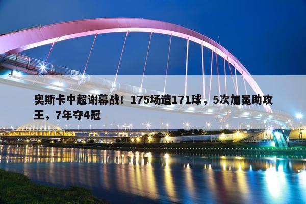 奥斯卡中超谢幕战！175场造171球，5次加冕助攻王，7年夺4冠