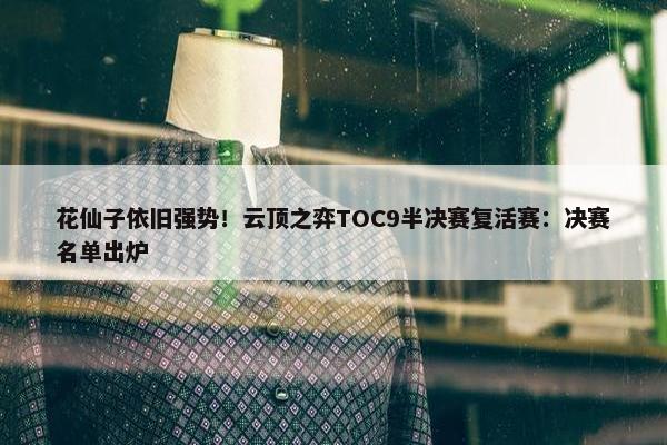 花仙子依旧强势！云顶之弈TOC9半决赛复活赛：决赛名单出炉